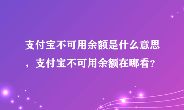 支付宝不可用余额是什么意思，支付宝不可用余额在哪看？