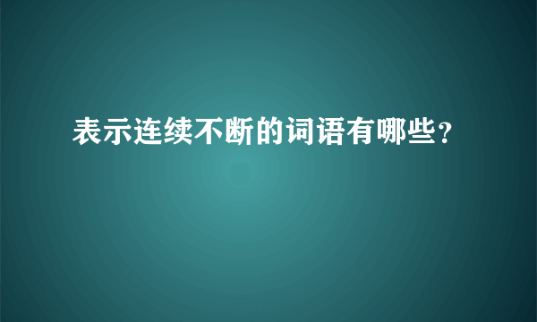 表示连续不断的词语有哪些？