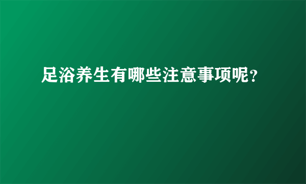 足浴养生有哪些注意事项呢？