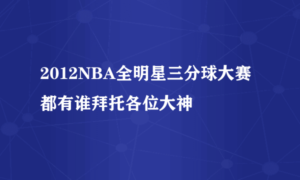 2012NBA全明星三分球大赛都有谁拜托各位大神