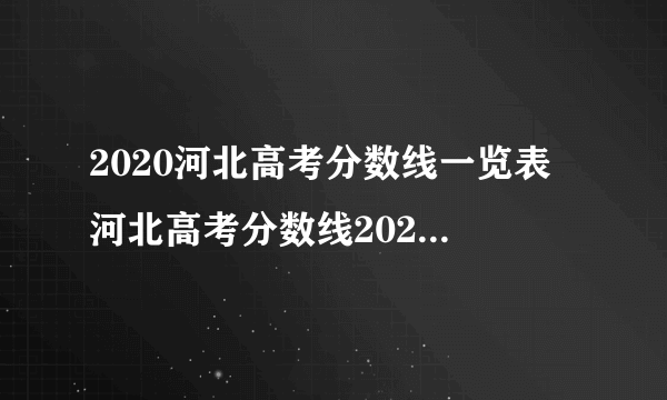 2020河北高考分数线一览表 河北高考分数线2020最新分布表