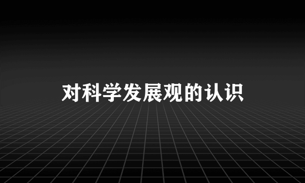 对科学发展观的认识