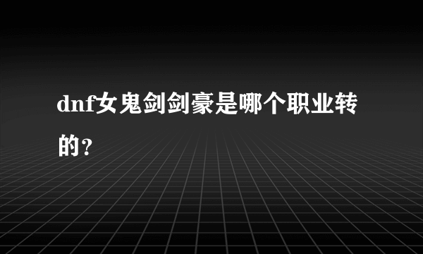 dnf女鬼剑剑豪是哪个职业转的？