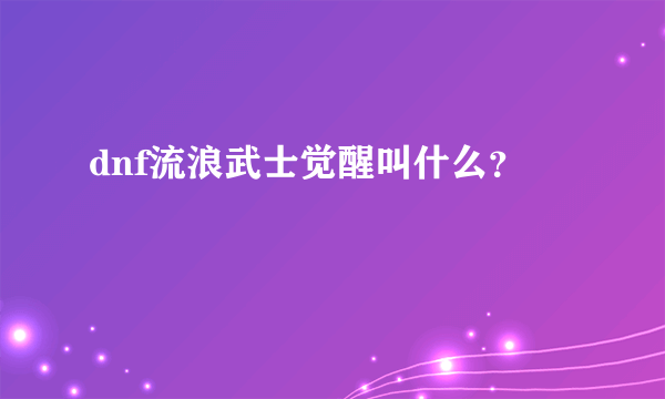 dnf流浪武士觉醒叫什么？