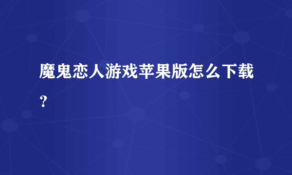 魔鬼恋人游戏苹果版怎么下载？