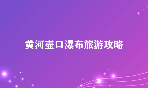 黄河壶口瀑布旅游攻略