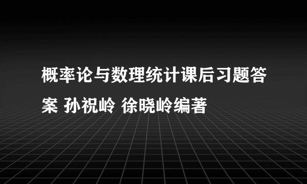 概率论与数理统计课后习题答案 孙祝岭 徐晓岭编著