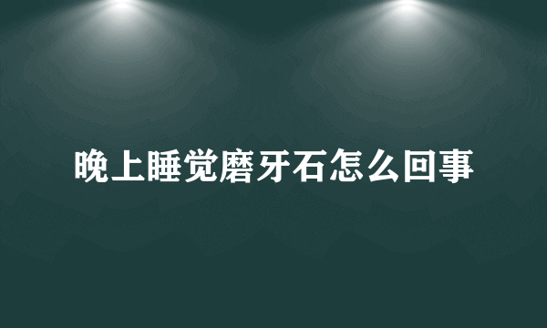 晚上睡觉磨牙石怎么回事