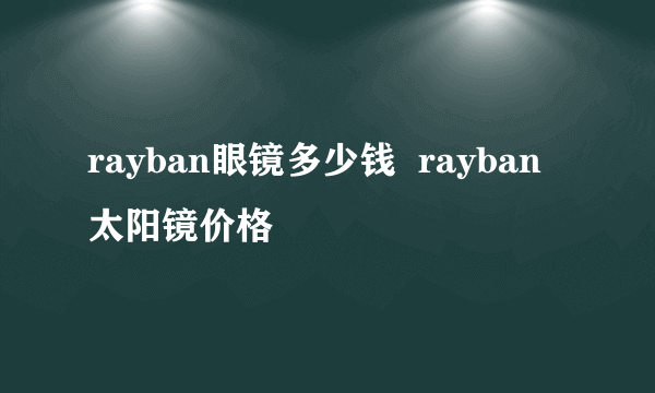 rayban眼镜多少钱  rayban太阳镜价格