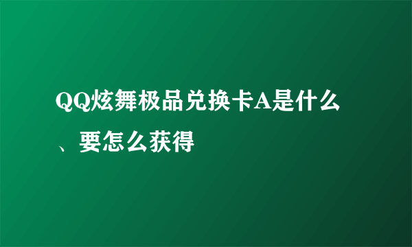 QQ炫舞极品兑换卡A是什么、要怎么获得