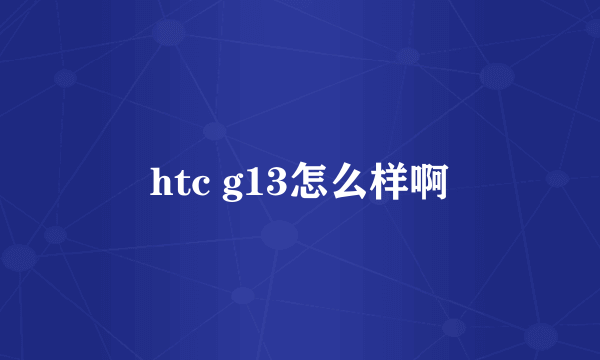 htc g13怎么样啊