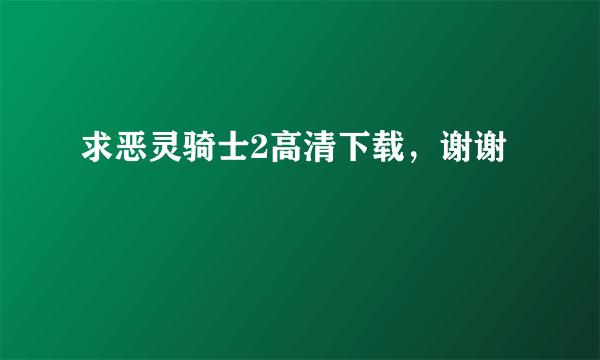 求恶灵骑士2高清下载，谢谢