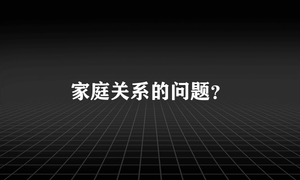 家庭关系的问题？