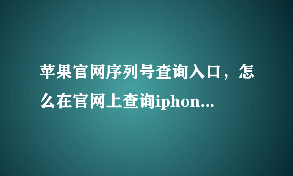 苹果官网序列号查询入口，怎么在官网上查询iphone的序列号