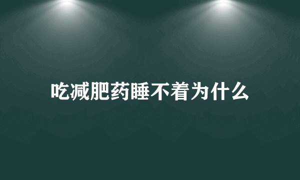 吃减肥药睡不着为什么