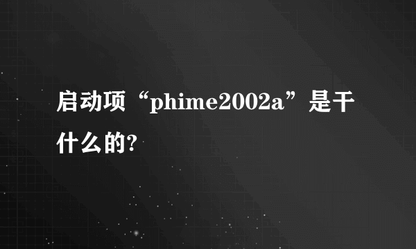 启动项“phime2002a”是干什么的?