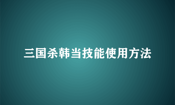 三国杀韩当技能使用方法