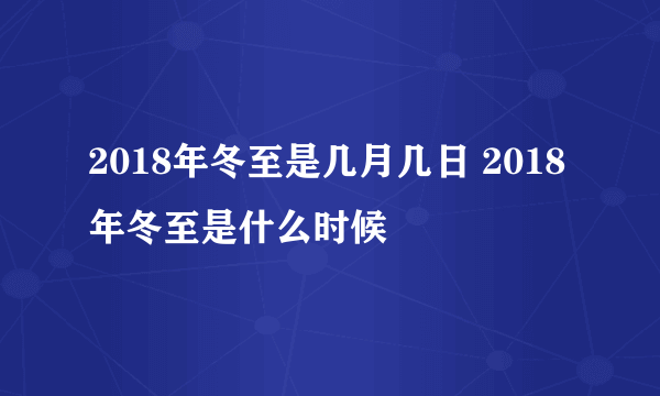 2018年冬至是几月几日 2018年冬至是什么时候