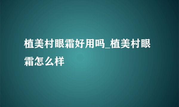 植美村眼霜好用吗_植美村眼霜怎么样