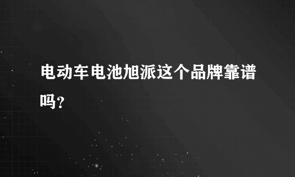 电动车电池旭派这个品牌靠谱吗？