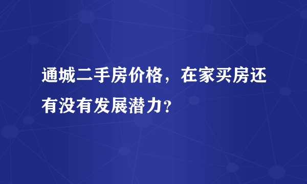 通城二手房价格，在家买房还有没有发展潜力？