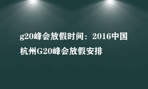 g20峰会放假时间：2016中国杭州G20峰会放假安排