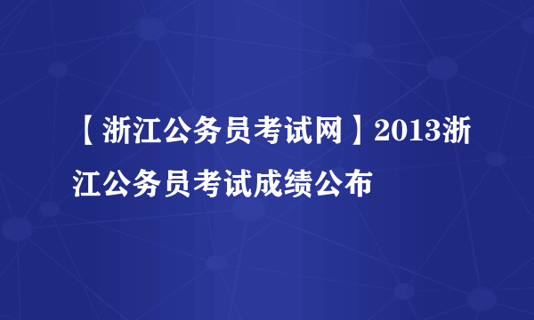 【浙江公务员考试网】2013浙江公务员考试成绩公布