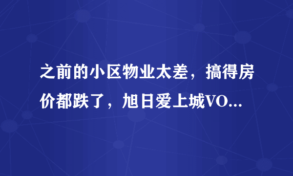 之前的小区物业太差，搞得房价都跌了，旭日爱上城VOHO4.8Ⅱ的物业怎么样啊？小区环境管理的如何，平常打扫的干净吗？