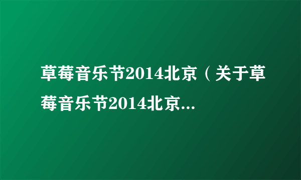 草莓音乐节2014北京（关于草莓音乐节2014北京的简介）