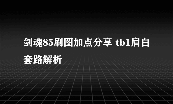 剑魂85刷图加点分享 tb1肩白套路解析