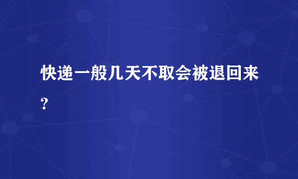 快递一般几天不取会被退回来？