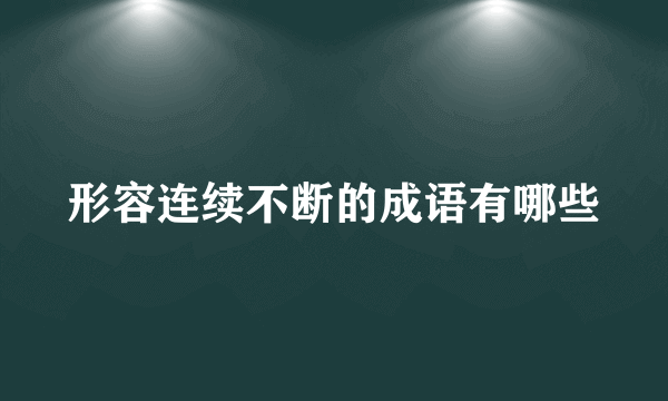 形容连续不断的成语有哪些