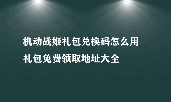 机动战姬礼包兑换码怎么用 礼包免费领取地址大全