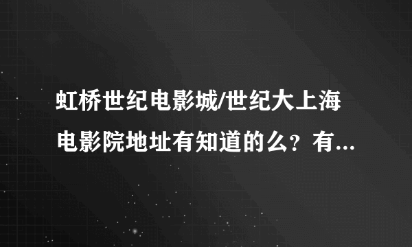 虹桥世纪电影城/世纪大上海电影院地址有知道的么？有点事想过去