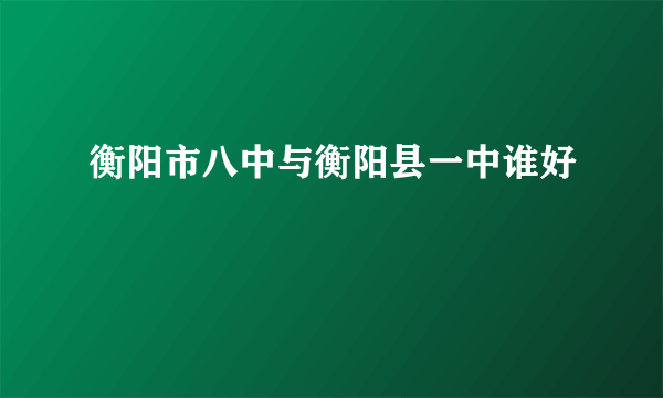 衡阳市八中与衡阳县一中谁好