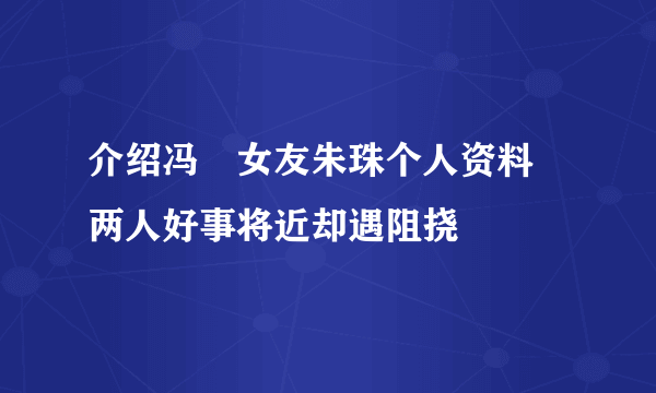 介绍冯喆女友朱珠个人资料  两人好事将近却遇阻挠