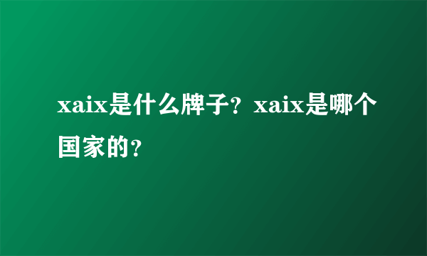 xaix是什么牌子？xaix是哪个国家的？