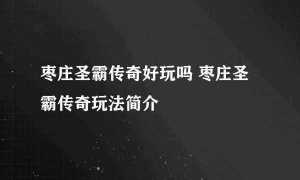 枣庄圣霸传奇好玩吗 枣庄圣霸传奇玩法简介