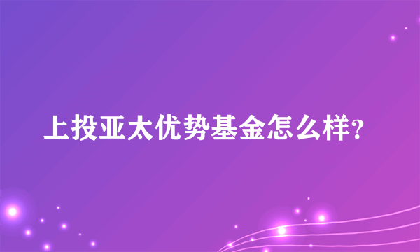 上投亚太优势基金怎么样？