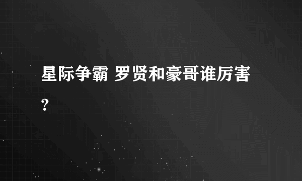 星际争霸 罗贤和豪哥谁厉害？