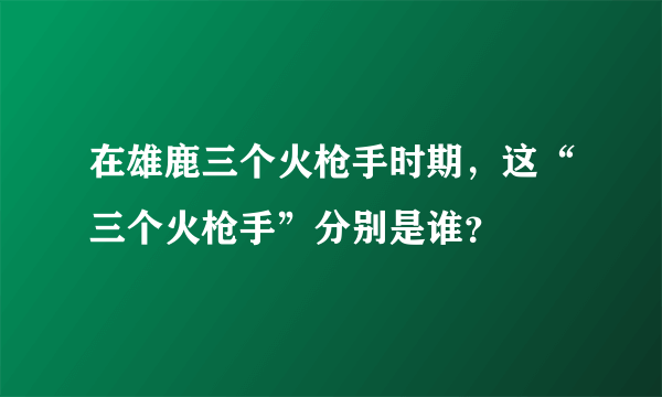 在雄鹿三个火枪手时期，这“三个火枪手”分别是谁？