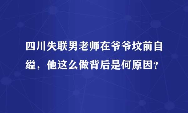 四川失联男老师在爷爷坟前自缢，他这么做背后是何原因？