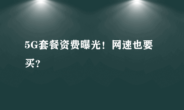 5G套餐资费曝光！网速也要买？