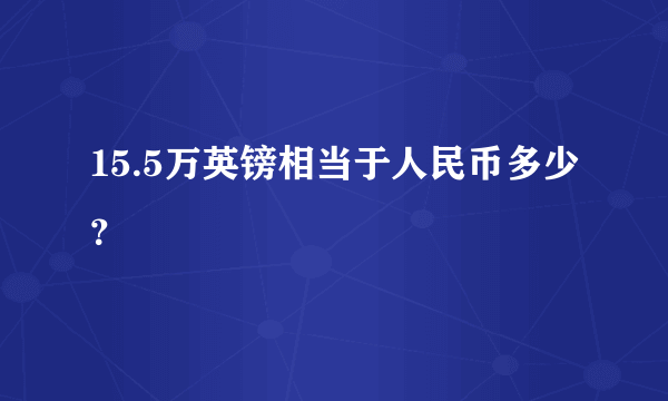 15.5万英镑相当于人民币多少？