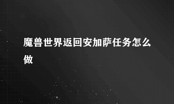 魔兽世界返回安加萨任务怎么做