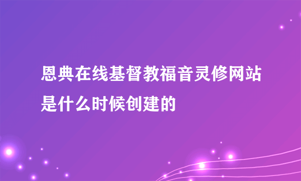 恩典在线基督教福音灵修网站是什么时候创建的