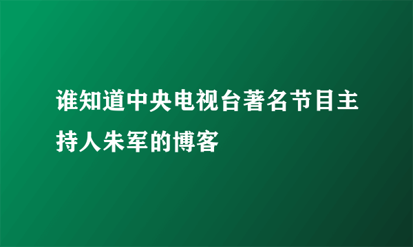 谁知道中央电视台著名节目主持人朱军的博客