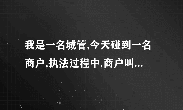 我是一名城管,今天碰到一名商户,执法过程中,商户叫我背社会主义核心价值观,我？