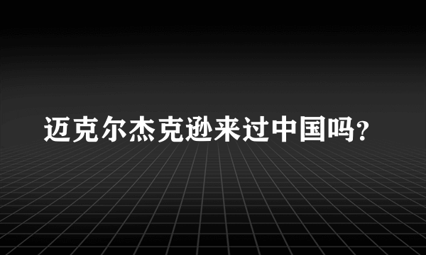 迈克尔杰克逊来过中国吗？