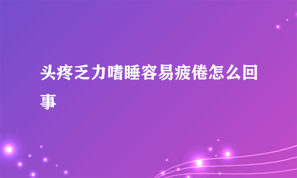 头疼乏力嗜睡容易疲倦怎么回事